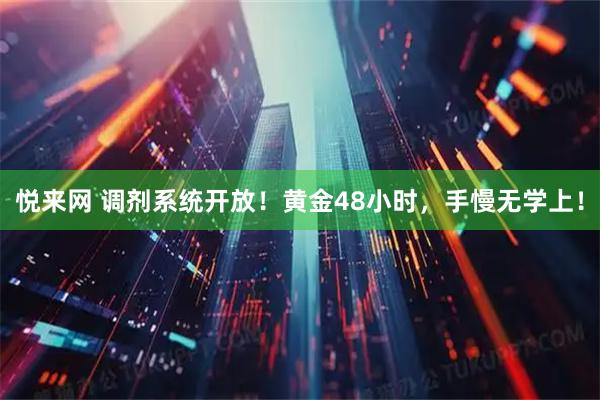 悦来网 调剂系统开放！黄金48小时，手慢无学上！